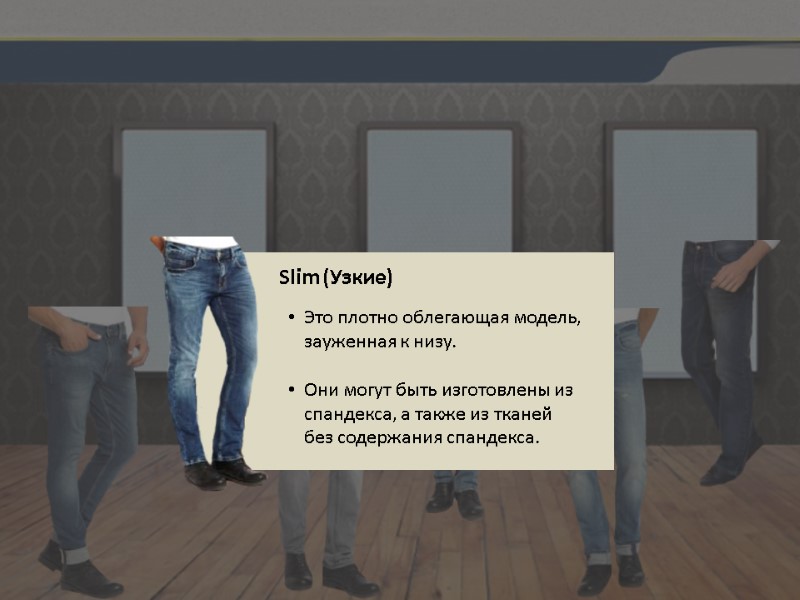Slim (Узкие) Это плотно облегающая модель, зауженная к низу.  Они могут быть изготовлены